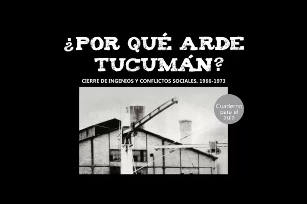 ¿Por qué arde Tucumán?: A 55 años del cierre de los ingenios de la provincia