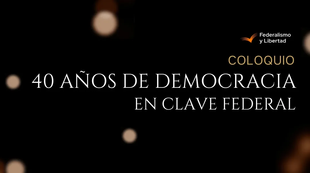 Coloquio de Fundación Federalismo y Libertad: 40 años de la democracia a Argentina, en clave Federal