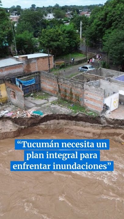 Luego del drama, el análisis: “Tucumán necesita un plan integral para enfrentar las inundaciones”