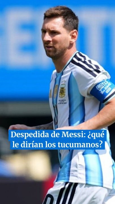 Despedida de Messi: ¿qué le dirían los tucumanos?